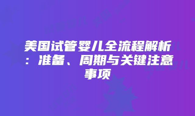 美国试管婴儿全流程解析:准备、周期与关键注意事项