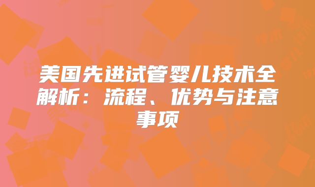 美国先进试管婴儿技术全解析：流程、优势与注意事项