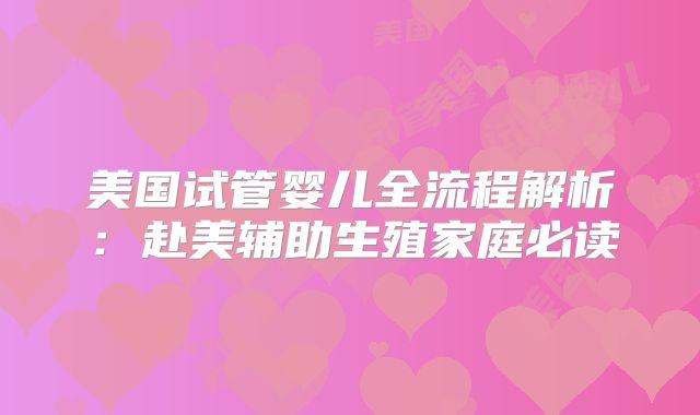 美国试管婴儿全流程解析:赴美辅助生殖家庭必读