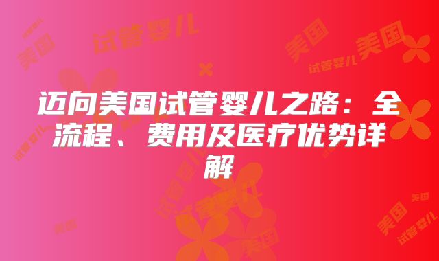 迈向美国试管婴儿之路：全流程、费用及医疗优势详解