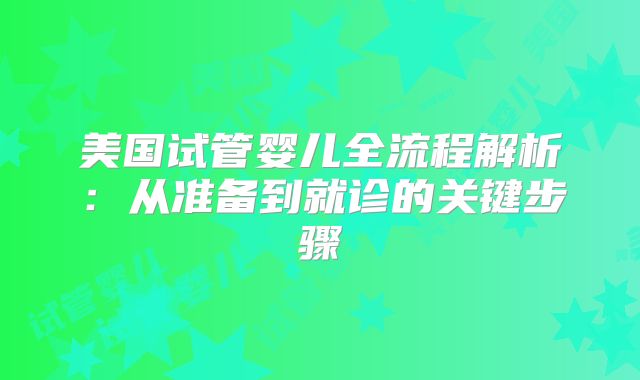 美国试管婴儿全流程解析：从准备到就诊的关键步骤