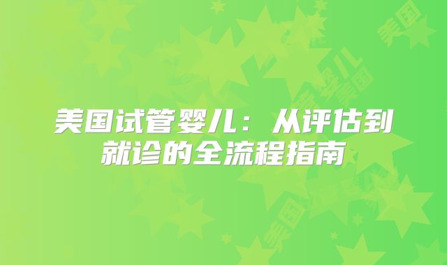 美国试管婴儿：从评估到就诊的全流程指南