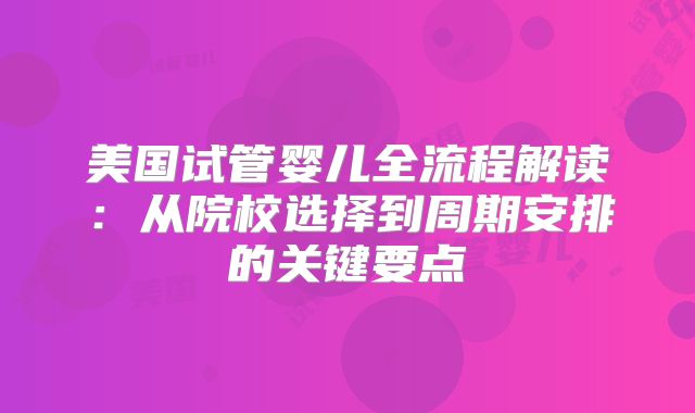 美国试管婴儿全流程解读：从院校选择到周期安排的关键要点
