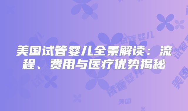 美国试管婴儿全景解读：流程、费用与医疗优势揭秘