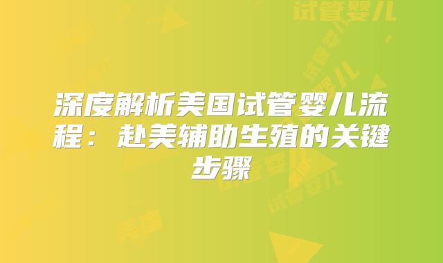 深度解析美国试管婴儿流程:赴美辅助生殖的关键步骤