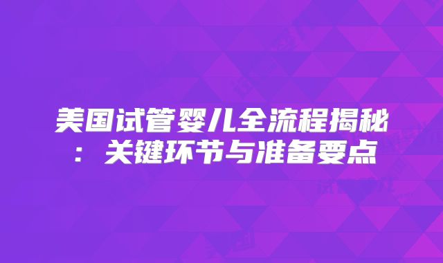 美国试管婴儿全流程揭秘：关键环节与准备要点