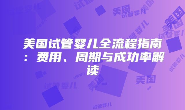 美国试管婴儿全流程指南：费用、周期与成功率解读