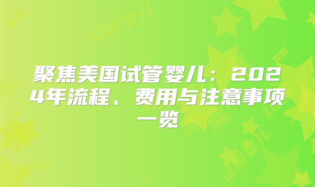 聚焦美国试管婴儿：2024年流程、费用与注意事项一览
