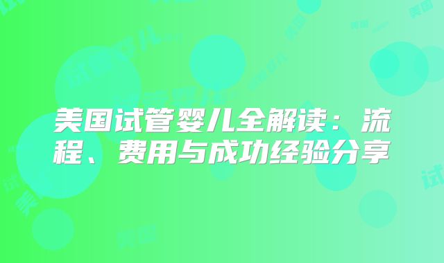 美国试管婴儿全解读:流程、费用与成功经验分享