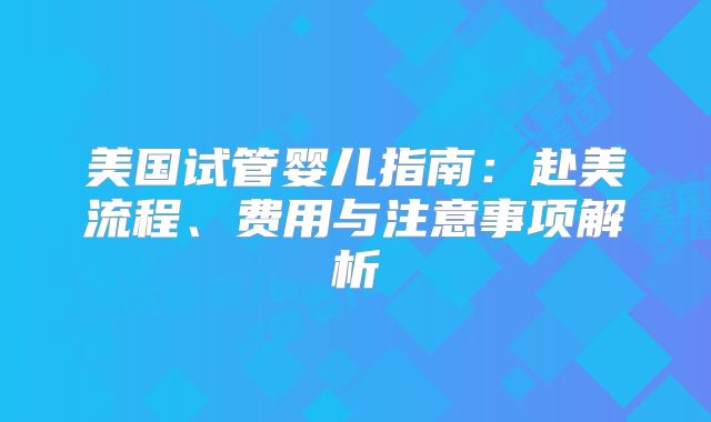 美国试管婴儿指南：赴美流程、费用与注意事项解析