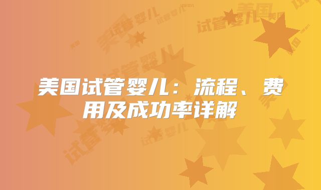 美国试管婴儿:流程、费用及成功率详解