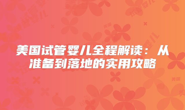 美国试管婴儿全程解读：从准备到落地的实用攻略
