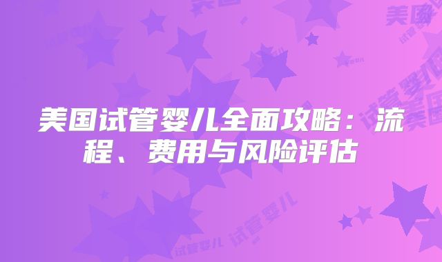 美国试管婴儿全面攻略:流程、费用与风险评估