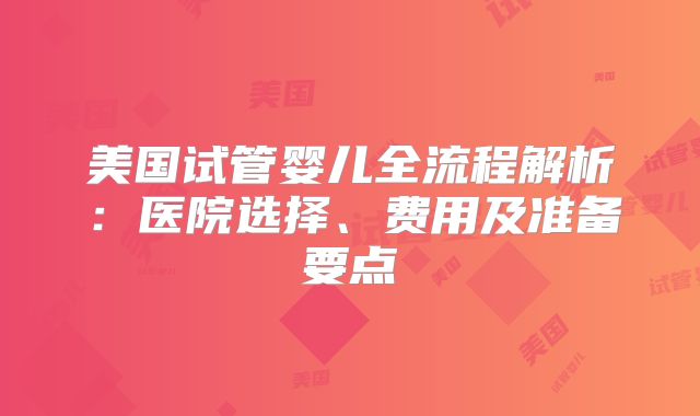 美国试管婴儿全流程解析:医院选择、费用及准备要点