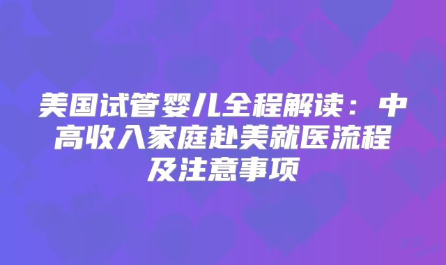 美国试管婴儿全程解读：中高收入家庭赴美就医流程及注意事项