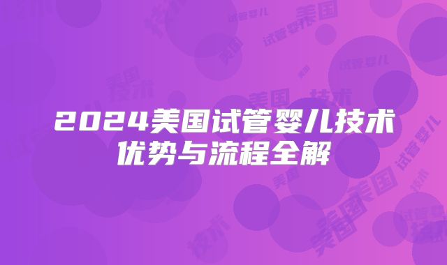 2024美国试管婴儿技术优势与流程全解