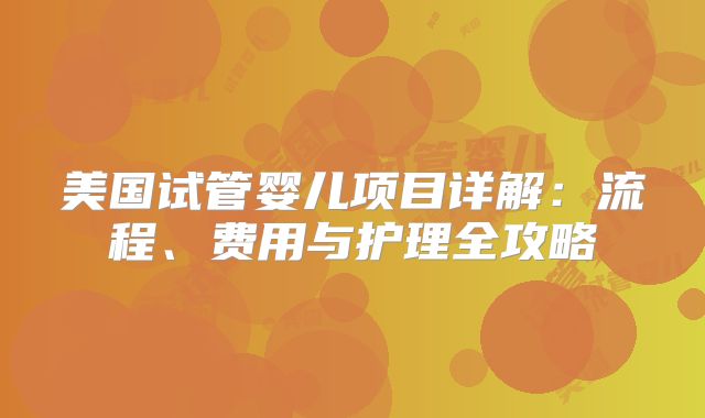 美国试管婴儿项目详解：流程、费用与护理全攻略