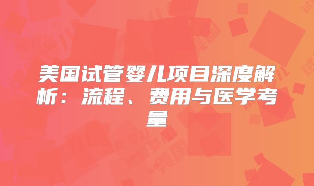 美国试管婴儿项目深度解析：流程、费用与医学考量