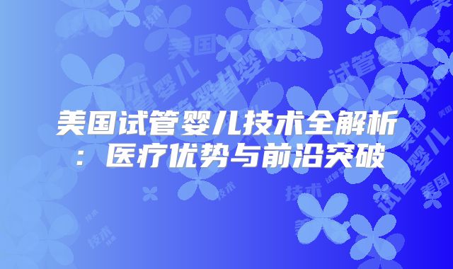 美国试管婴儿技术全解析：医疗优势与前沿突破