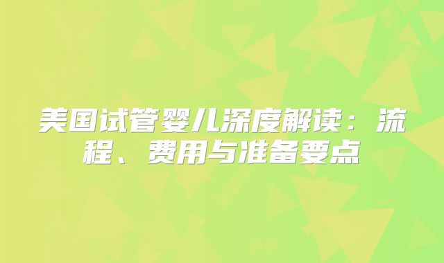 美国试管婴儿深度解读：流程、费用与准备要点
