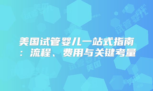 美国试管婴儿一站式指南:流程、费用与关键考量