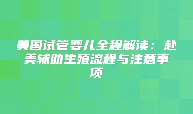美国试管婴儿全程解读:赴美辅助生殖流程与注意事项
