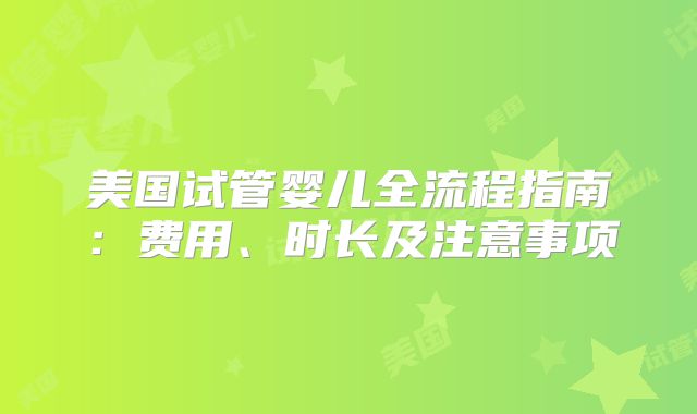 美国试管婴儿全流程指南：费用、时长及注意事项