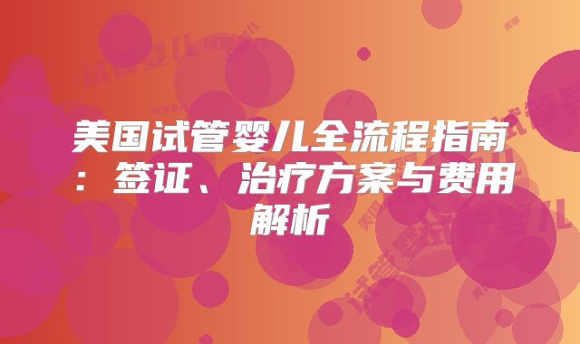 美国试管婴儿全流程指南：签证、治疗方案与费用解析