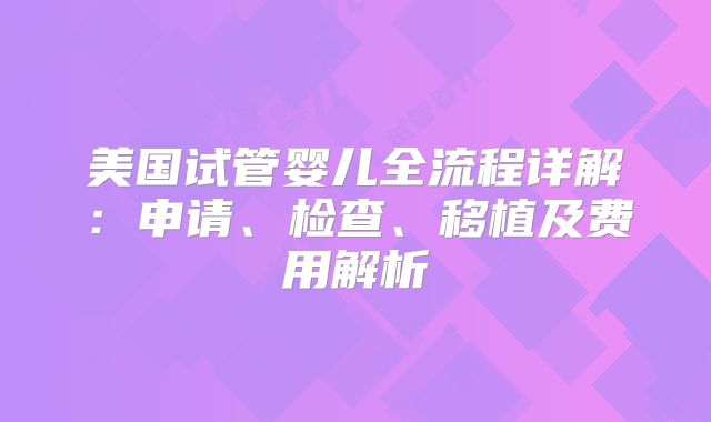 美国试管婴儿全流程详解：申请、检查、移植及费用解析