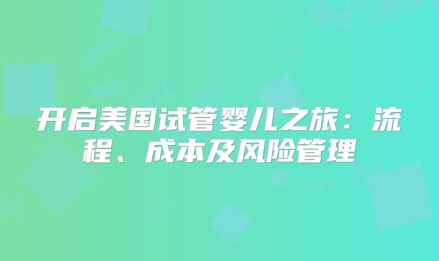 开启美国试管婴儿之旅:流程、成本及风险管理
