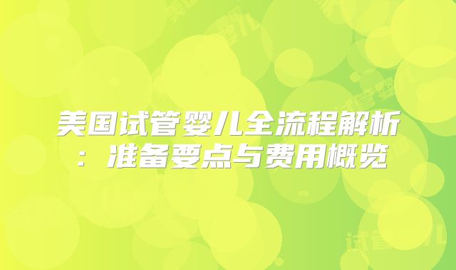 美国试管婴儿全流程解析：准备要点与费用概览