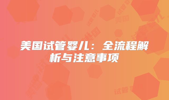 美国试管婴儿：全流程解析与注意事项