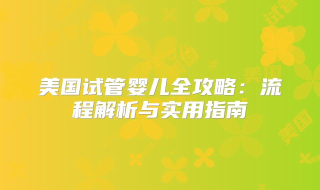 美国试管婴儿全攻略:流程解析与实用指南