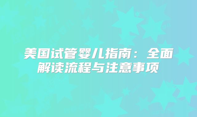 美国试管婴儿指南：全面解读流程与注意事项