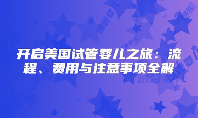 开启美国试管婴儿之旅：流程、费用与注意事项全解
