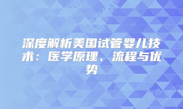 深度解析美国试管婴儿技术：医学原理、流程与优势