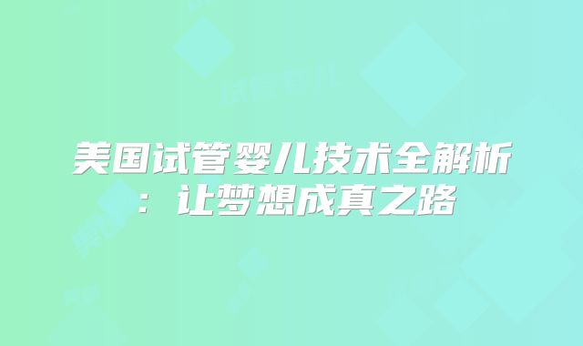 美国试管婴儿技术全解析：让梦想成真之路