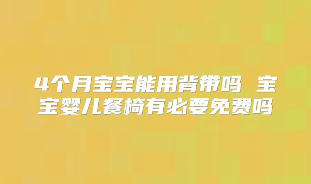4个月宝宝能用背带吗 宝宝婴儿餐椅有必要免费吗