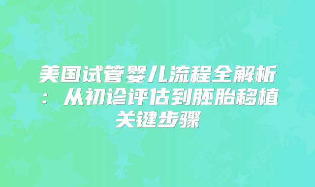 美国试管婴儿流程全解析：从初诊评估到胚胎移植关键步骤