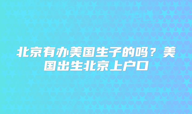 北京有办美国生子的吗?美国出生北京上户口