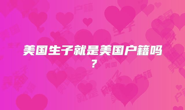 美国生子就是美国户籍吗？