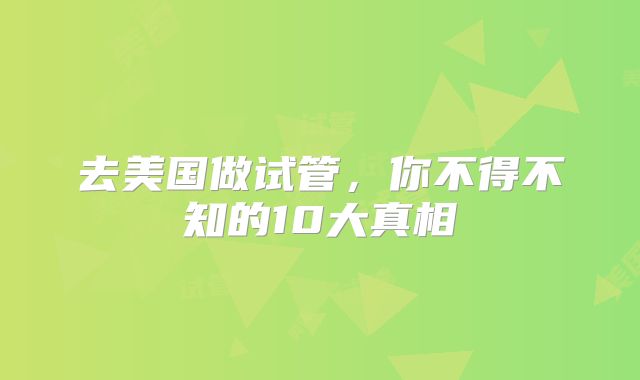 去美国做试管，你不得不知的10大真相