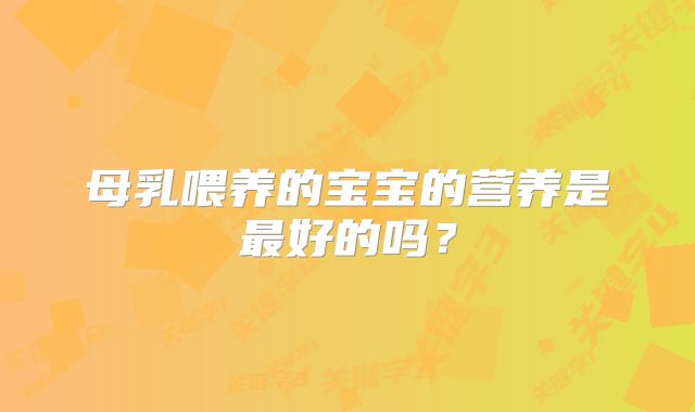 母乳喂养的宝宝的营养是最好的吗？