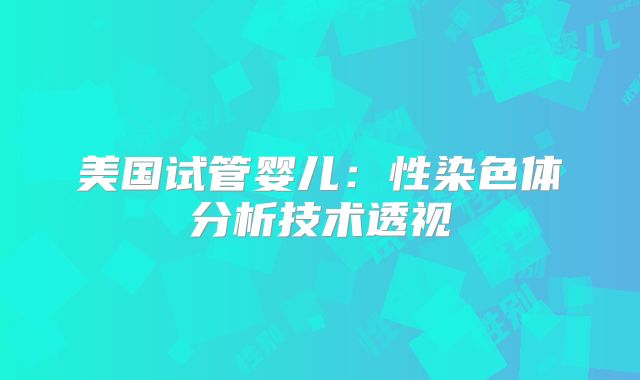 美国试管婴儿：性染色体分析技术透视