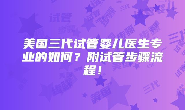 美国三代试管婴儿医生专业的如何？附试管步骤流程！