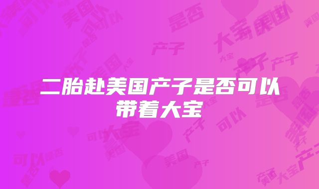 二胎赴美国产子是否可以带着大宝