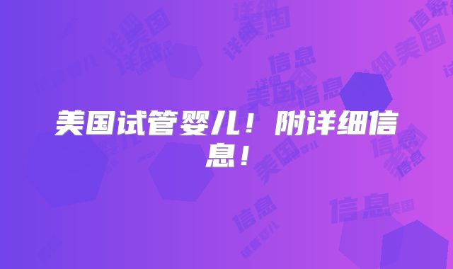 美国试管婴儿！附详细信息！