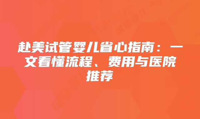 赴美试管婴儿省心指南：一文看懂流程、费用与医院推荐