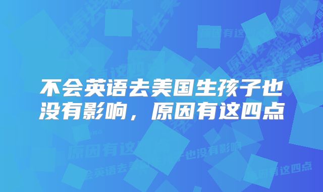 不会英语去美国生孩子也没有影响，原因有这四点