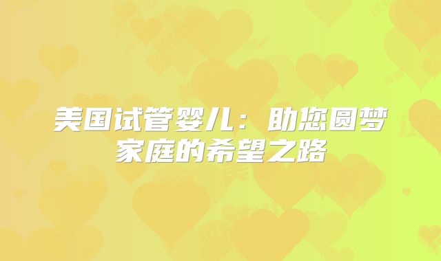 美国试管婴儿：助您圆梦家庭的希望之路